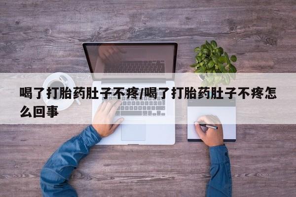 堕胎药购买方式喝了打胎药肚子不疼/喝了打胎药肚子不疼怎么回事