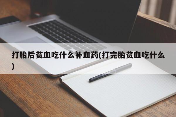 堕胎药购买方式打胎后贫血吃什么补血药(打完胎贫血吃什么)