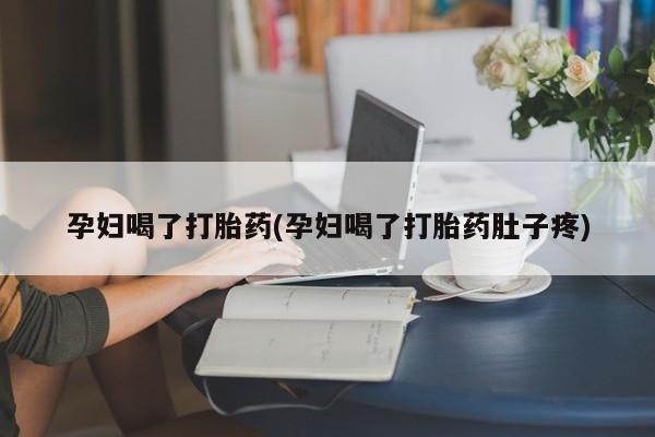 堕胎药购买方式孕妇喝了打胎药(孕妇喝了打胎药肚子疼)