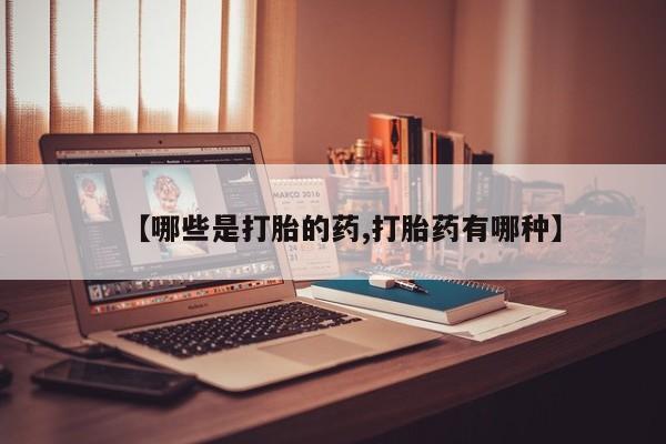 堕胎药购买方式【哪些是打胎的药,打胎药有哪种】