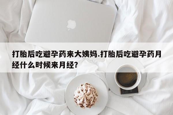 堕胎药购买方式打胎后吃避孕药来大姨妈.打胎后吃避孕药月经什么时候来月经？