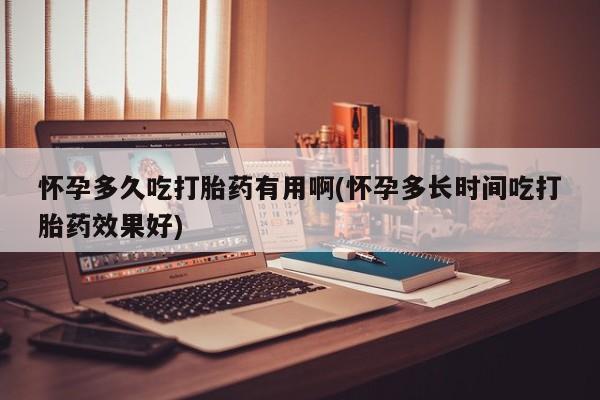 堕胎药购买方式怀孕多久吃打胎药有用啊(怀孕多长时间吃打胎药效果好)