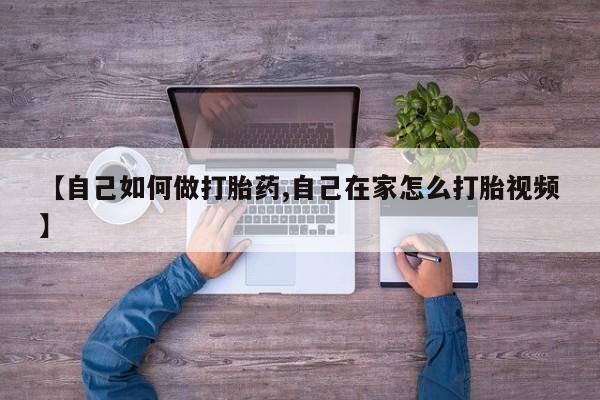 堕胎药购买方式【自己如何做打胎药,自己在家怎么打胎视频】