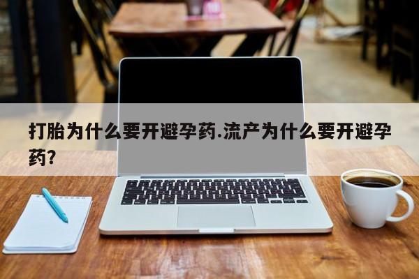 堕胎药购买方式打胎为什么要开避孕药.流产为什么要开避孕药？