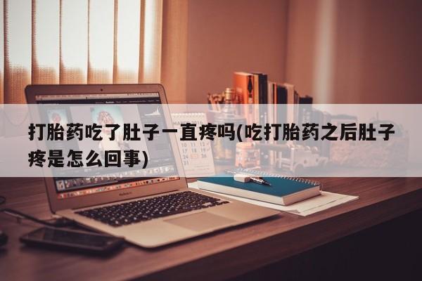 堕胎药购买方式打胎药吃了肚子一直疼吗(吃打胎药之后肚子疼是怎么回事)
