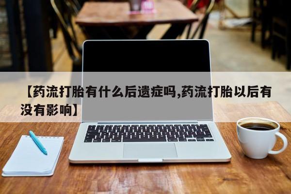 堕胎药购买方式【药流打胎有什么后遗症吗,药流打胎以后有没有影响】