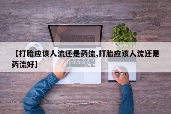 堕胎药购买方式【打胎应该人流还是药流,打胎应该人流还是药流好】