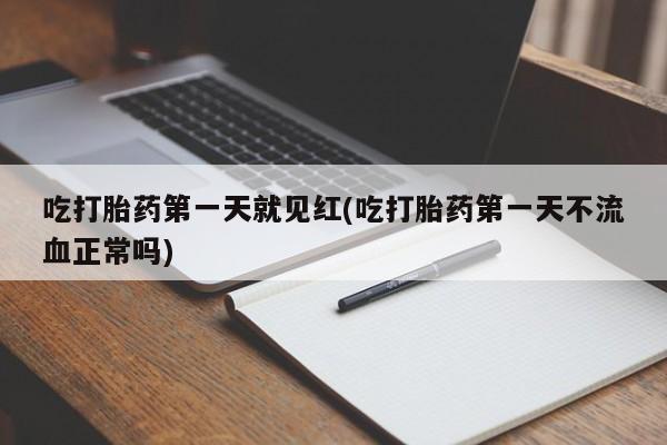 堕胎药购买方式吃打胎药第一天就见红(吃打胎药第一天不流血正常吗)