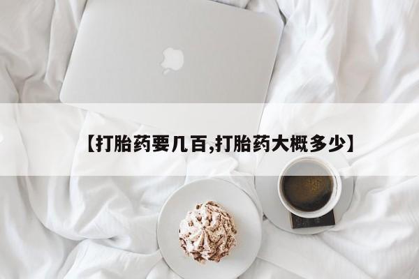 堕胎药购买方式【打胎药要几百,打胎药大概多少】