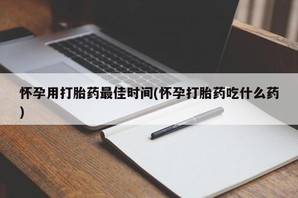 堕胎药购买方式怀孕用打胎药最佳时间(怀孕打胎药吃什么药)