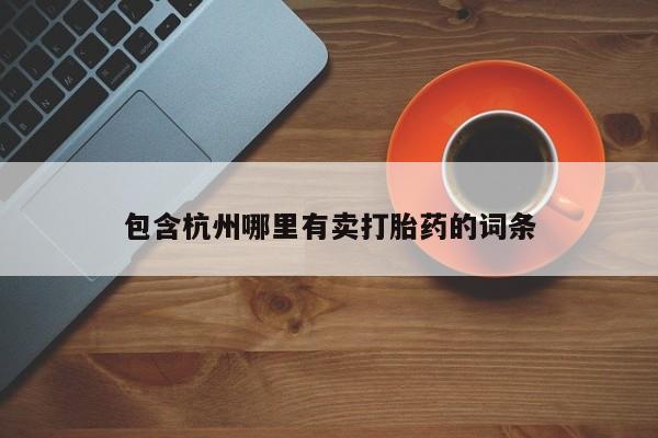 堕胎药购买方式包含杭州哪里有卖打胎药的词条