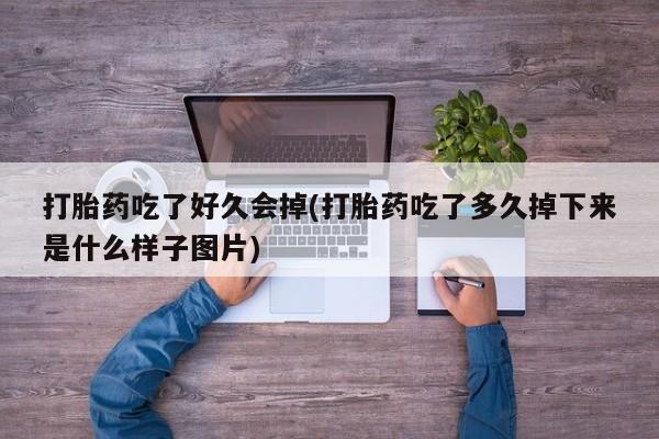 堕胎药购买方式打胎药吃了好久会掉(打胎药吃了多久掉下来是什么样子图片)