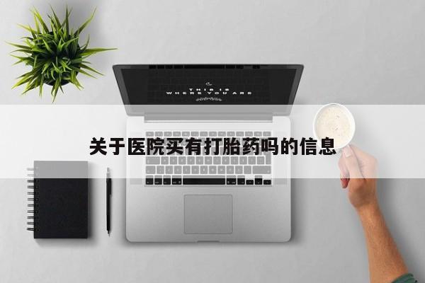 堕胎药购买方式关于医院买有打胎药吗的信息