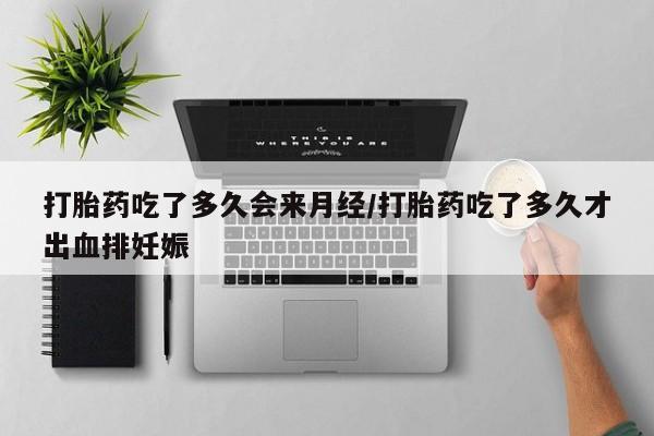 堕胎药购买方式打胎药吃了多久会来月经/打胎药吃了多久才出血排妊娠