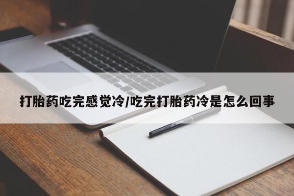 堕胎药购买方式打胎药吃完感觉冷/吃完打胎药冷是怎么回事