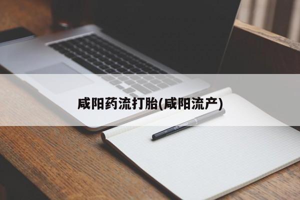 堕胎药购买方式咸阳药流打胎(咸阳流产)
