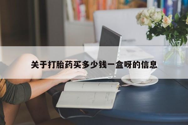 堕胎药购买方式关于打胎药买多少钱一盒呀的信息