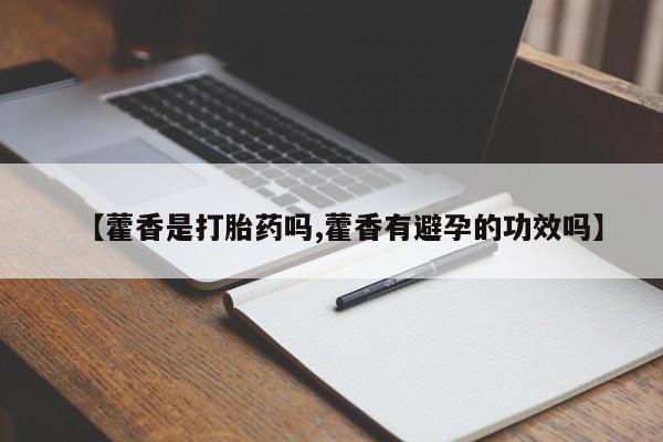 堕胎药购买方式【藿香是打胎药吗,藿香有避孕的功效吗】