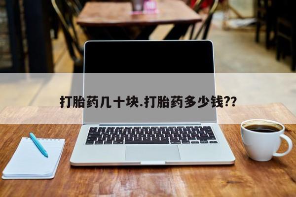堕胎药购买方式打胎药几十块.打胎药多少钱?？