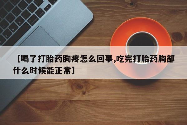 堕胎药购买方式【喝了打胎药胸疼怎么回事,吃完打胎药胸部什么时候能正常】