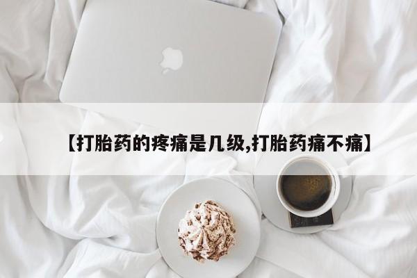 堕胎药购买方式【打胎药的疼痛是几级,打胎药痛不痛】