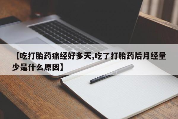 堕胎药购买方式【吃打胎药痛经好多天,吃了打胎药后月经量少是什么原因】