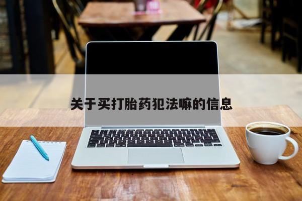 堕胎药购买方式关于买打胎药犯法嘛的信息