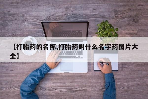 堕胎药购买方式【打胎药的名称,打胎药叫什么名字药图片大全】