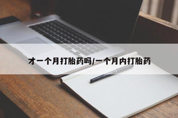 堕胎药购买方式才一个月打胎药吗/一个月内打胎药
