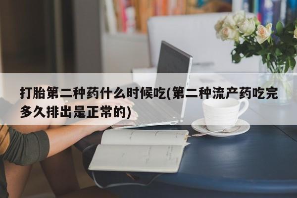 堕胎药购买方式打胎第二种药什么时候吃(第二种流产药吃完多久排出是正常的)