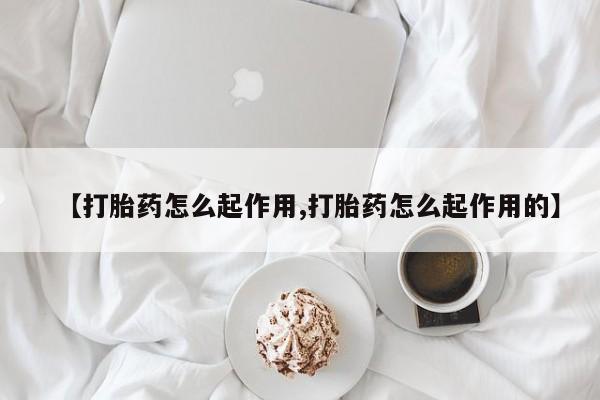 堕胎药购买方式【打胎药怎么起作用,打胎药怎么起作用的】