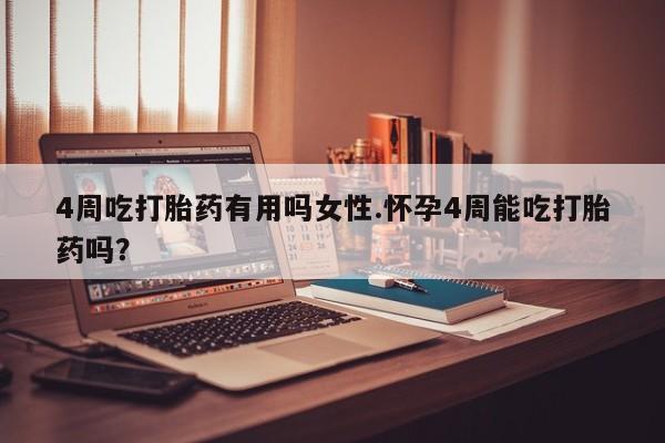 堕胎药购买方式4周吃打胎药有用吗女性.怀孕4周能吃打胎药吗？
