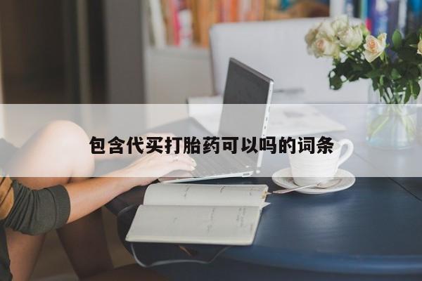 堕胎药购买方式包含代买打胎药可以吗的词条
