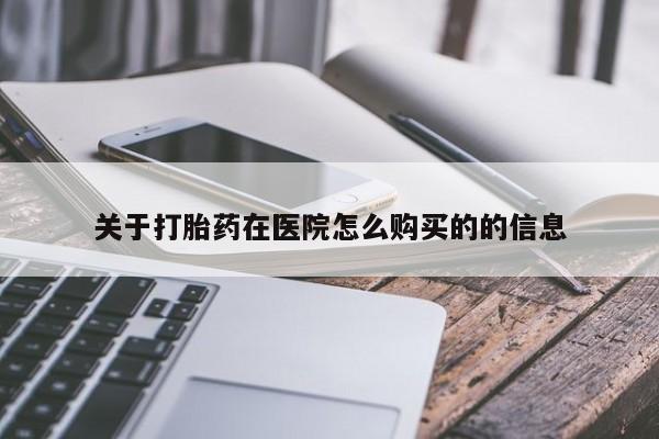 堕胎药购买方式关于打胎药在医院怎么购买的的信息