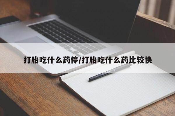 堕胎药购买方式打胎吃什么药停/打胎吃什么药比较快