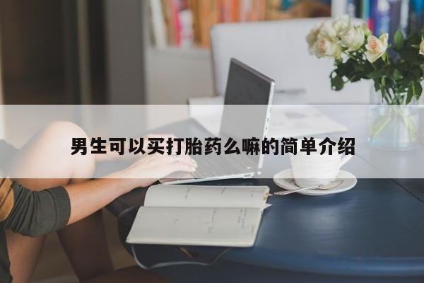 堕胎药购买方式男生可以买打胎药么嘛的简单介绍