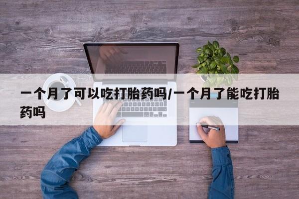 堕胎药购买方式一个月了可以吃打胎药吗/一个月了能吃打胎药吗