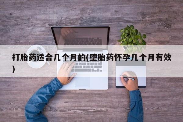 堕胎药购买方式打胎药适合几个月的(堕胎药怀孕几个月有效)