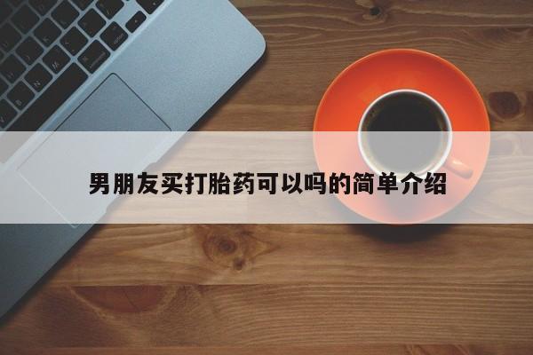 堕胎药购买方式男朋友买打胎药可以吗的简单介绍