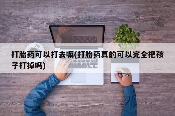 堕胎药购买方式打胎药可以打去嘛(打胎药真的可以完全把孩子打掉吗)