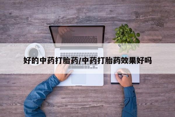 堕胎药购买方式好的中药打胎药/中药打胎药效果好吗