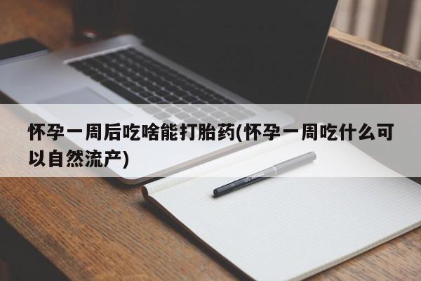 堕胎药购买方式怀孕一周后吃啥能打胎药(怀孕一周吃什么可以自然流产)