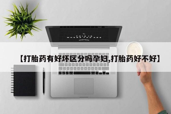 堕胎药购买方式【打胎药有好坏区分吗孕妇,打胎药好不好】