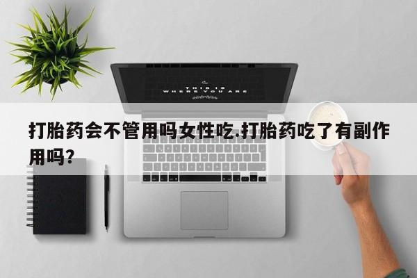 堕胎药购买方式打胎药会不管用吗女性吃.打胎药吃了有副作用吗？