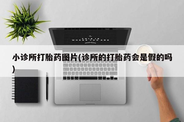 堕胎药购买方式小诊所打胎药图片(诊所的打胎药会是假的吗)