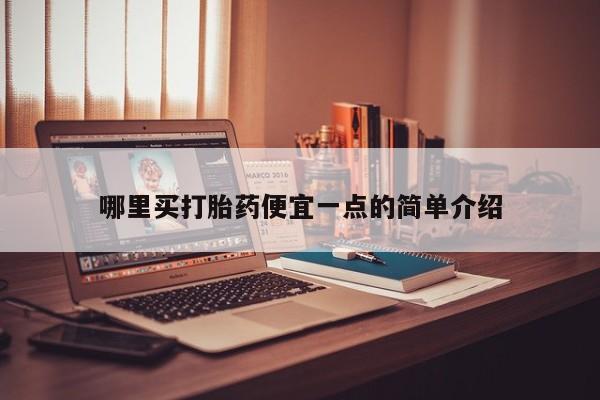 堕胎药购买方式哪里买打胎药便宜一点的简单介绍