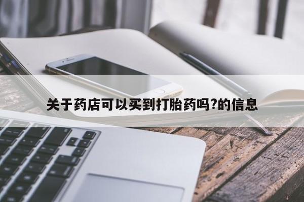 堕胎药购买方式关于药店可以买到打胎药吗?的信息