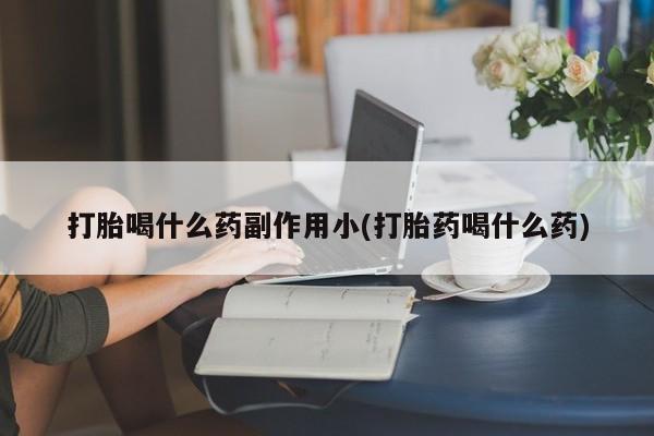堕胎药购买方式打胎喝什么药副作用小(打胎药喝什么药)