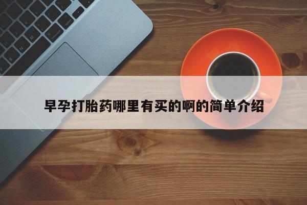 堕胎药购买方式早孕打胎药哪里有买的啊的简单介绍