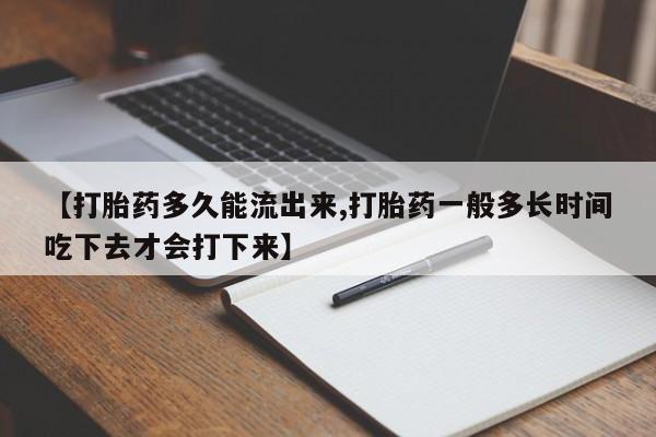 堕胎药购买方式【打胎药多久能流出来,打胎药一般多长时间吃下去才会打下来】